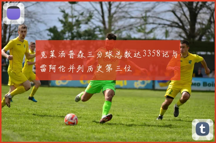 克莱汤普森三分球总数达3358记与雷阿伦并列历史第三位