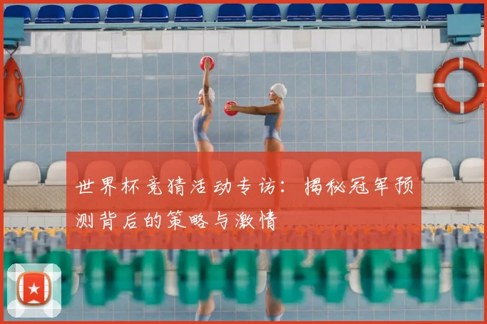 世界杯竞猜活动专访:揭秘冠军预测背后的策略与激情