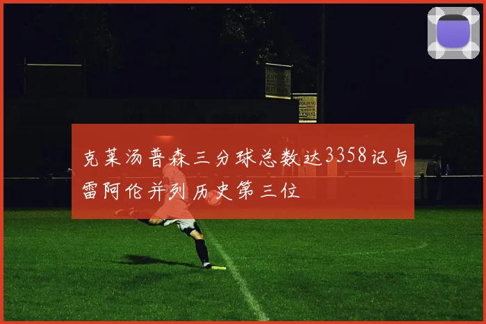 克莱汤普森三分球总数达3358记与雷阿伦并列历史第三位