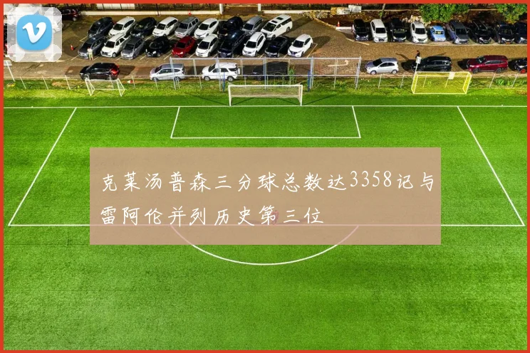 克莱汤普森三分球总数达3358记与雷阿伦并列历史第三位