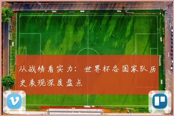 从战绩看实力:世界杯各国家队历史表现深度盘点