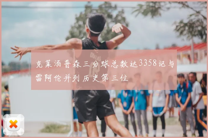 克莱汤普森三分球总数达3358记与雷阿伦并列历史第三位