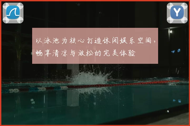 以泳池为核心打造休闲娱乐空间，畅享清凉与放松的完美体验