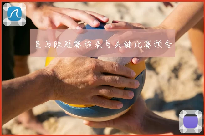 皇马欧冠赛程表与关键比赛预告