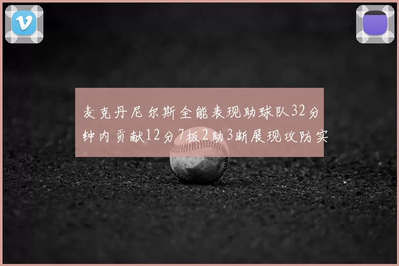 麦克丹尼尔斯全能表现助球队32分钟内贡献12分7板2助3断展现攻防实力