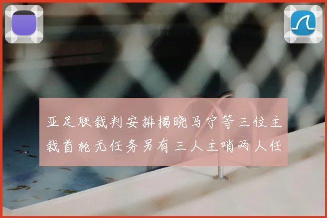 亚足联裁判安排揭晓马宁等三位主裁首轮无任务另有三人主哨两人任四官