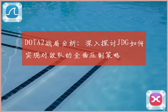 DOTA2战局分析：深入探讨JDG如何实现对敌队的全面压制策略