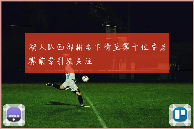 湖人队西部排名下滑至第十位季后赛前景引发关注