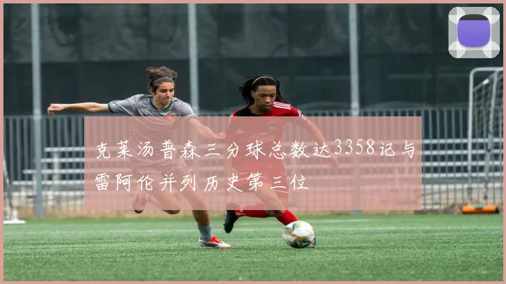 克莱汤普森三分球总数达3358记与雷阿伦并列历史第三位
