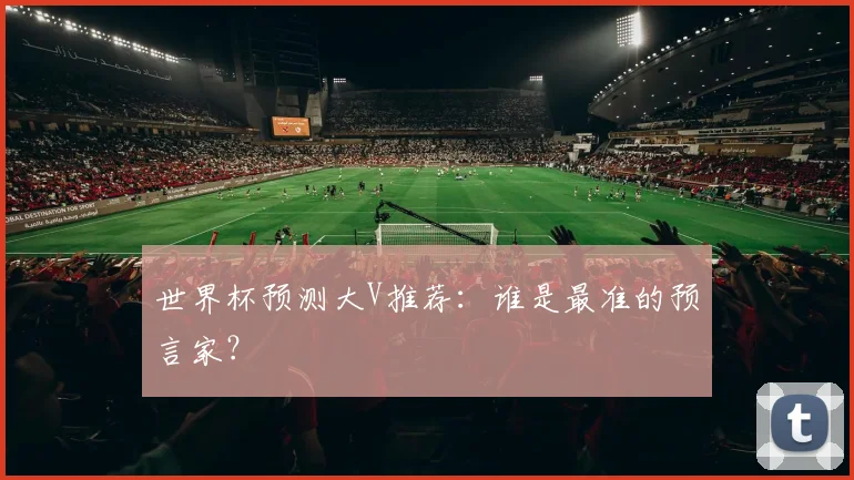 世界杯预测大V推荐：谁是最准的预言家？
