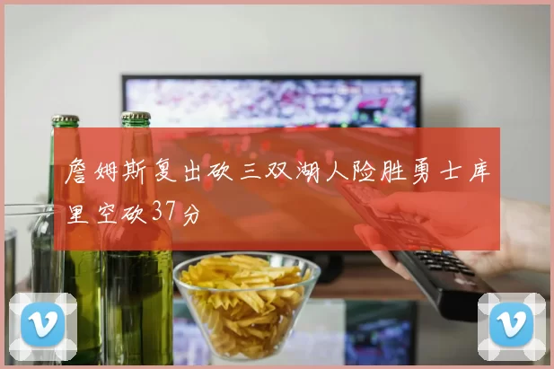 詹姆斯复出砍三双湖人险胜勇士库里空砍37分