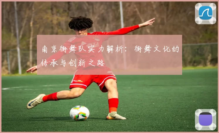 南京街舞队实力解析：街舞文化的传承与创新之路