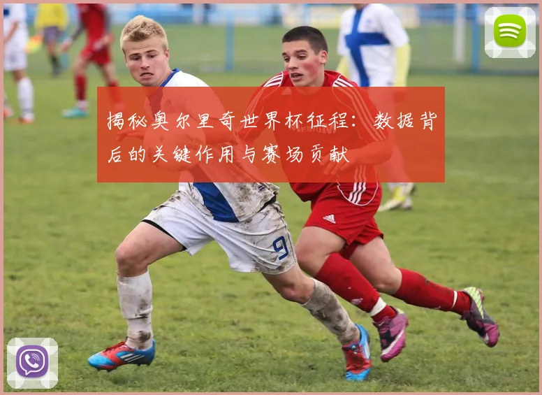 揭秘奥尔里奇世界杯征程:数据背后的关键作用与赛场贡献