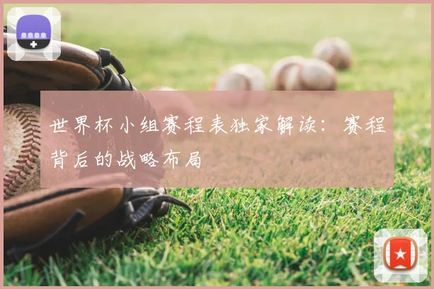 世界杯小组赛程表独家解读:赛程背后的战略布局