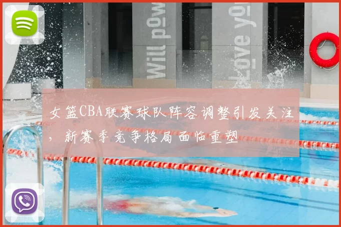 女篮CBA联赛球队阵容调整引发关注，新赛季竞争格局面临重塑