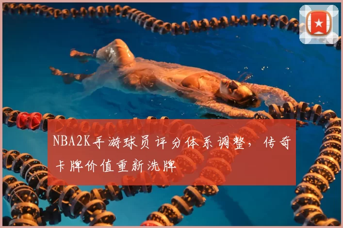 NBA2K手游球员评分体系调整，传奇卡牌价值重新洗牌