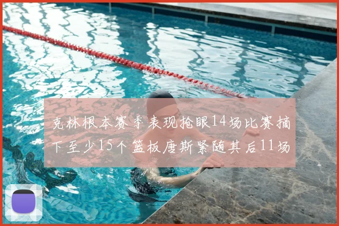 克林根本赛季表现抢眼14场比赛摘下至少15个篮板唐斯紧随其后11场精彩表现
