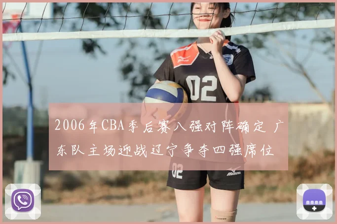 2006年CBA季后赛八强对阵确定 广东队主场迎战辽宁争夺四强席位