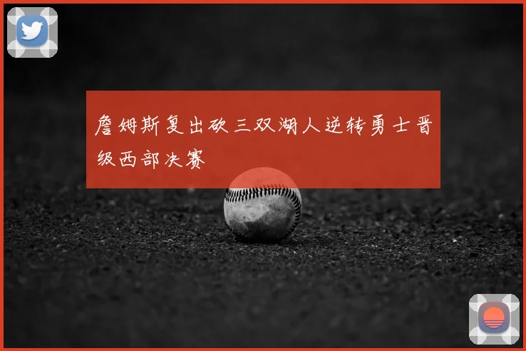詹姆斯复出砍三双湖人逆转勇士晋级西部决赛