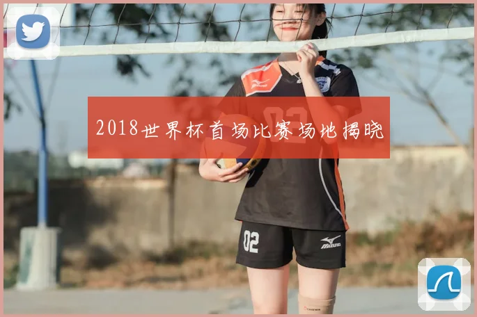 2018世界杯首场比赛场地揭晓