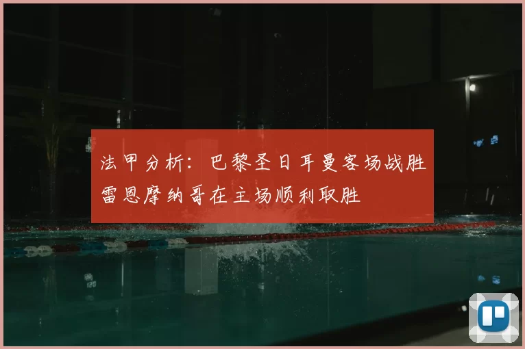 法甲分析：巴黎圣日耳曼客场战胜雷恩摩纳哥在主场顺利取胜