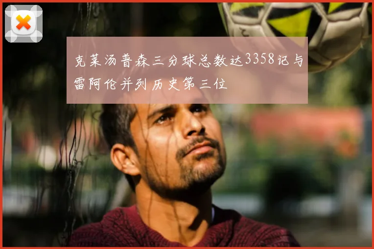克莱汤普森三分球总数达3358记与雷阿伦并列历史第三位