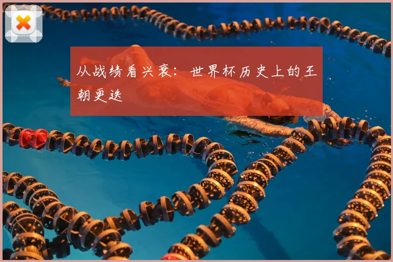 从战绩看兴衰:世界杯历史上的王朝更迭