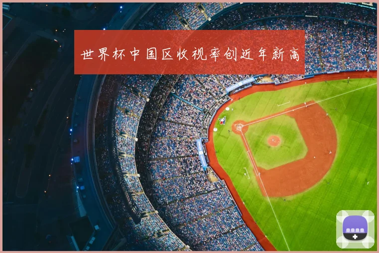 世界杯中国区收视率创近年新高