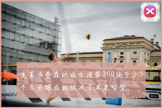 克莱汤普森达成生涯第200场至少5个三分球成就仅次于库里哈登