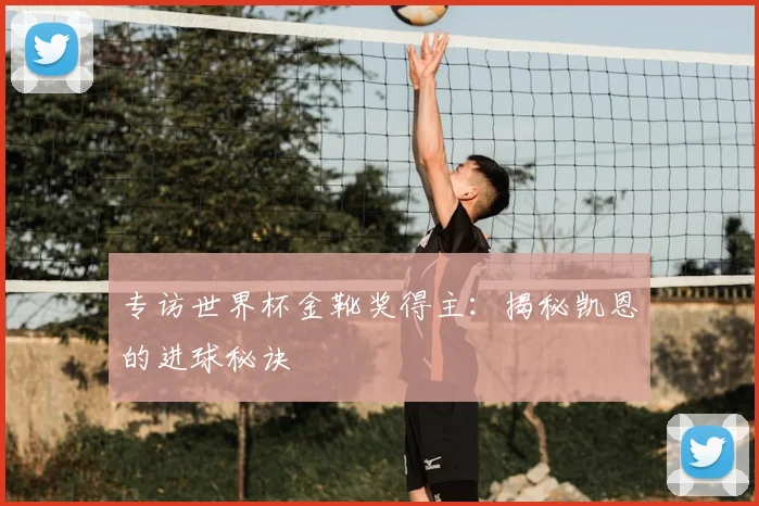 专访世界杯金靴奖得主:揭秘凯恩的进球秘诀