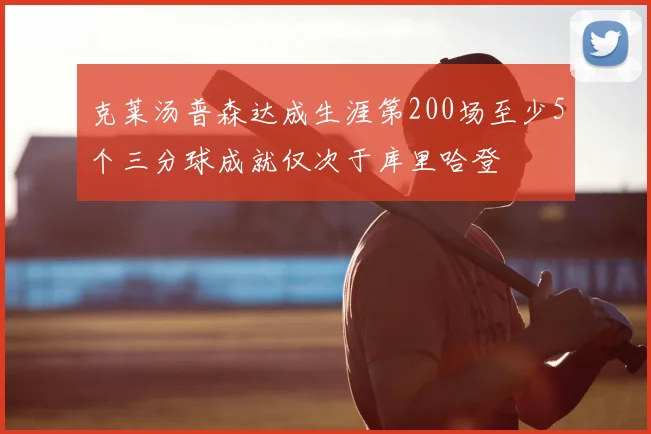 克莱汤普森达成生涯第200场至少5个三分球成就仅次于库里哈登