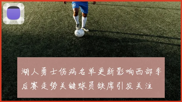 湖人勇士伤病名单更新影响西部季后赛走势关键球员缺席引发关注